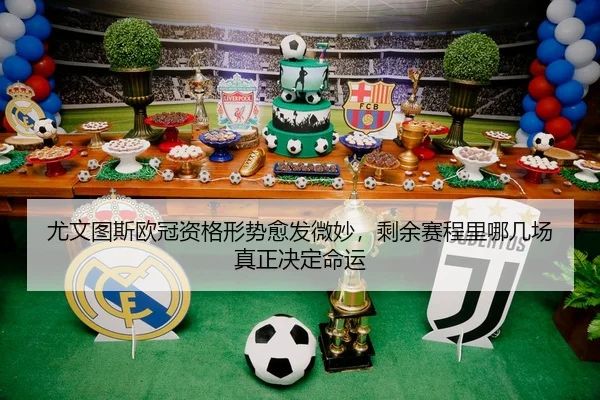 尤文图斯欧冠资格形势愈发微妙，剩余赛程里哪几场真正决定命运